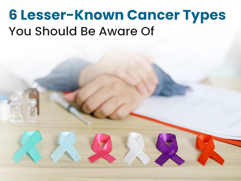 6 Lesser-Known Cancer Types You Should Be Aware Of